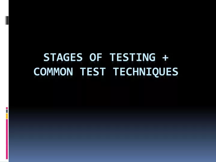 stages of testing common test techniques
