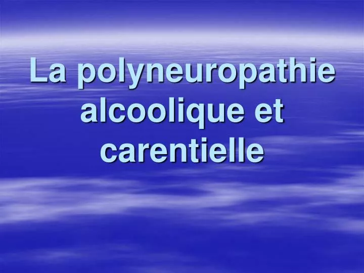 la polyneuropathie alcoolique et carentielle