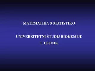 MATEMATIKA S STATISTIKO UNIVERZITETNI ŠTUDIJ BIOKEMIJE 1. LETNIK