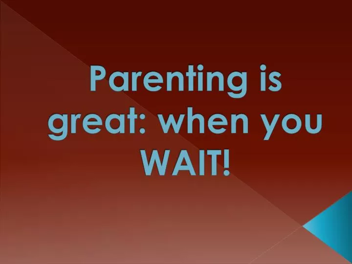 parenting is great when you wait