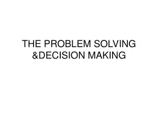 THE PROBLEM SOLVING &amp;DECISION MAKING