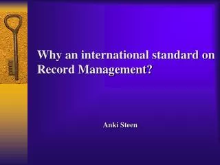 Why an international standard on Record Management? 			Anki Steen