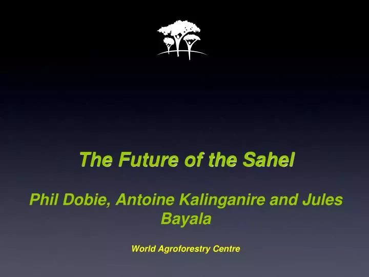 the future of the sahel phil dobie antoine kalinganire and jules bayala world agroforestry centre