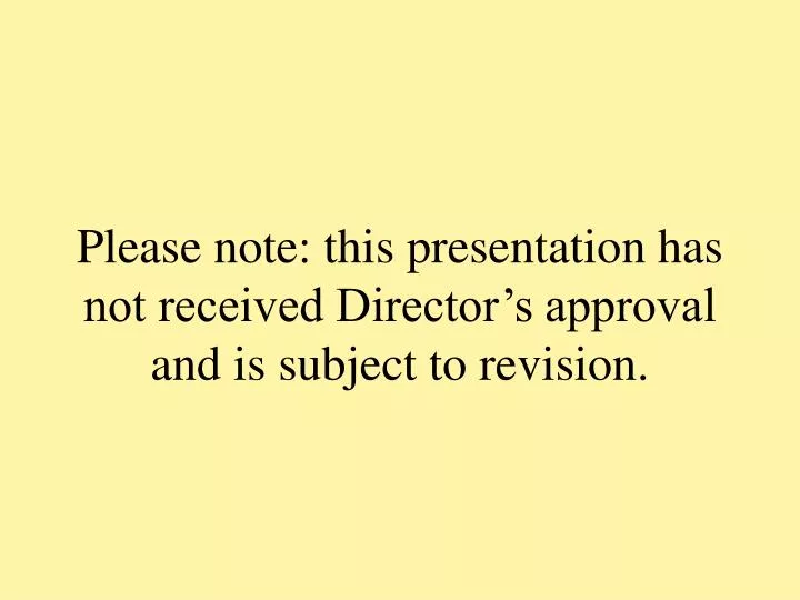 please note this presentation has not received director s approval and is subject to revision