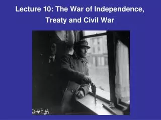 Lecture 10: The War of Independence, Treaty and Civil War
