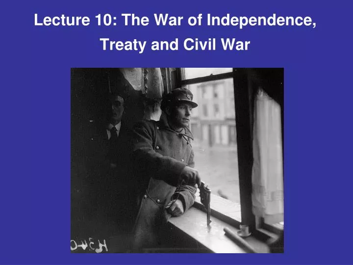 lecture 10 the war of independence treaty and civil war
