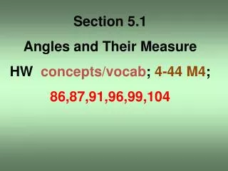 Section 5.1 Angles and Their Measure HW concepts/ vocab ; 4-44 M4 ; 86,87,91,96,99,104