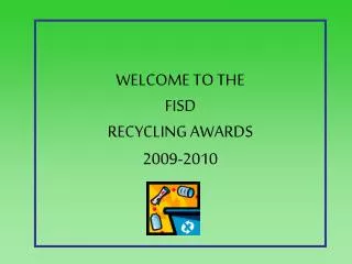 WELCOME TO THE FISD RECYCLING AWARDS 2009-2010