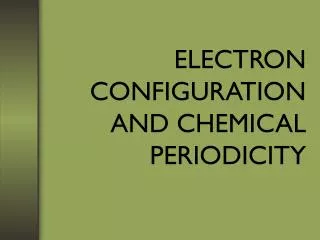 ELECTRON CONFIGURATION AND CHEMICAL PERIODICITY