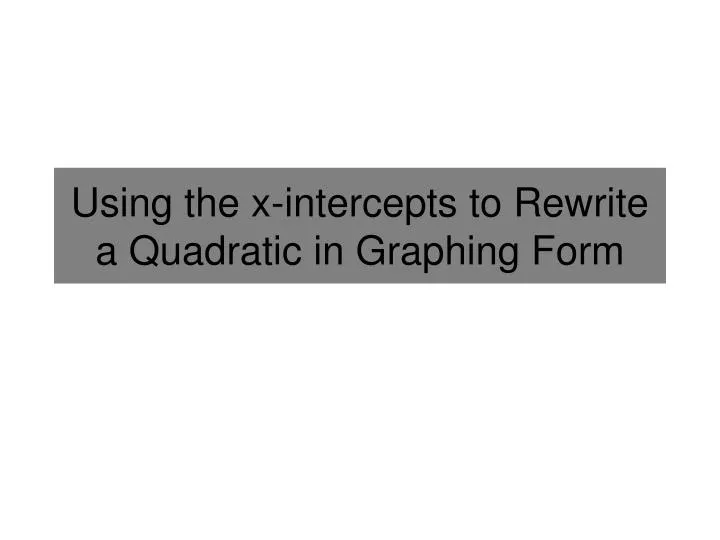 using the x intercepts to rewrite a quadratic in graphing form