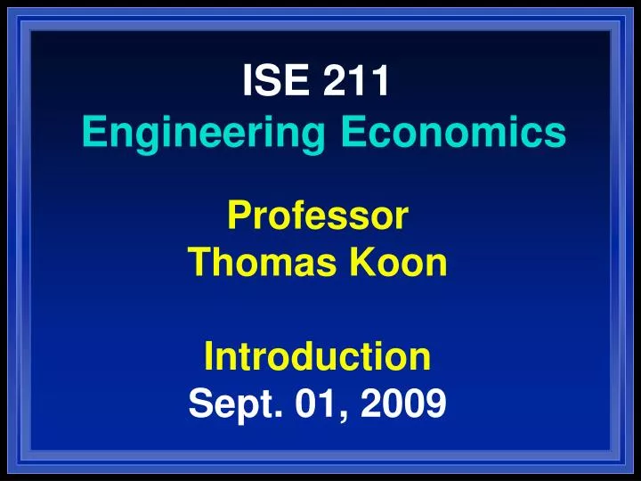 ise 211 engineering economics professor thomas koon introduction sept 01 2009