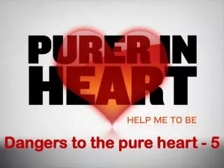 Dangers to the pure heart - 5