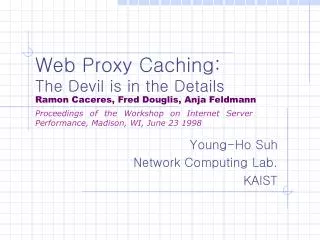 Web Proxy Caching: The Devil is in the Details Ramon Caceres, Fred Douglis, Anja Feldmann