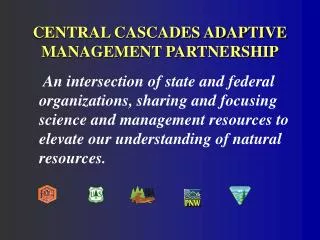 CENTRAL CASCADES ADAPTIVE MANAGEMENT PARTNERSHIP