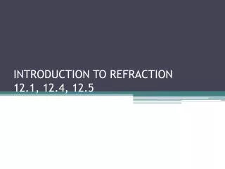 INTRODUCTION TO REFRACTION 12.1, 12.4, 12.5