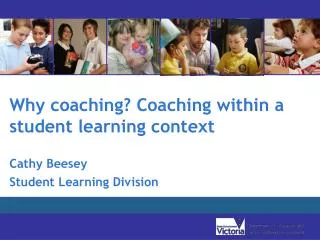 Why coaching? Coaching within a student learning context Cathy Beesey Student Learning Division