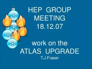 HEP GROUP MEETING 18.12.07 work on the ATLAS UPGRADE T.J.Fraser