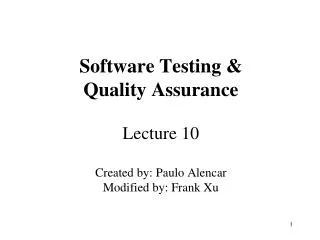 Software Testing &amp; Quality Assurance Lecture 10 Created by: Paulo Alencar Modified by: Frank Xu