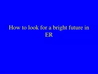 How to look for a bright future in ER