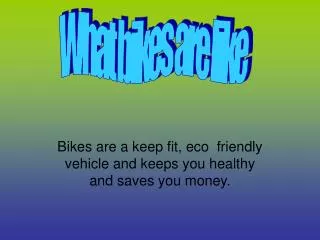 Bikes are a keep fit, eco friendly vehicle and keeps you healthy and saves you money.