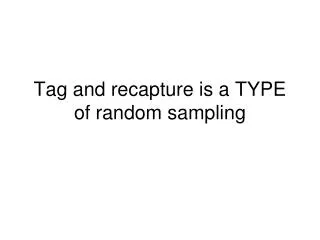 Tag and recapture is a TYPE of random sampling