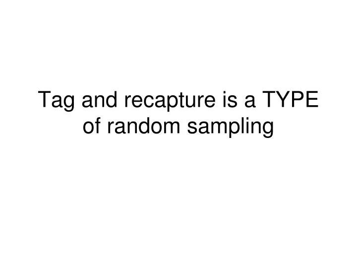 tag and recapture is a type of random sampling