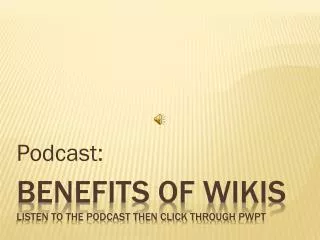 Benefits of Wikis Listen to the podcast then click through pwpt