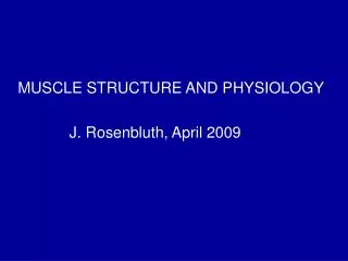 MUSCLE STRUCTURE AND PHYSIOLOGY J. Rosenbluth, April 2009