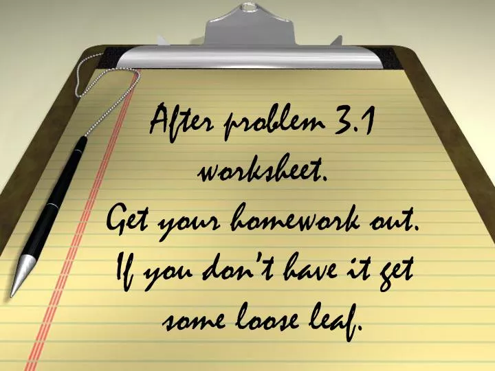 after problem 3 1 worksheet get your homework out if you don t have it get some loose leaf