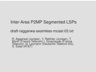 Inter-Area P2MP Segmented LSPs draft-raggarwa-seamless-mcast-03.txt
