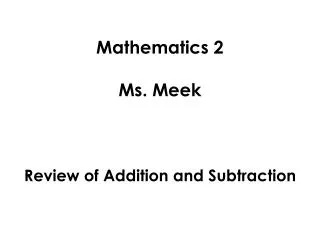 Mathematics 2 Ms. Meek Review of Addition and Subtraction
