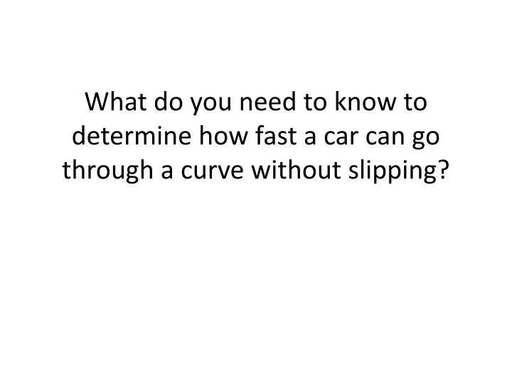 what do you need to know to determine how fast a car can go through a curve without slipping