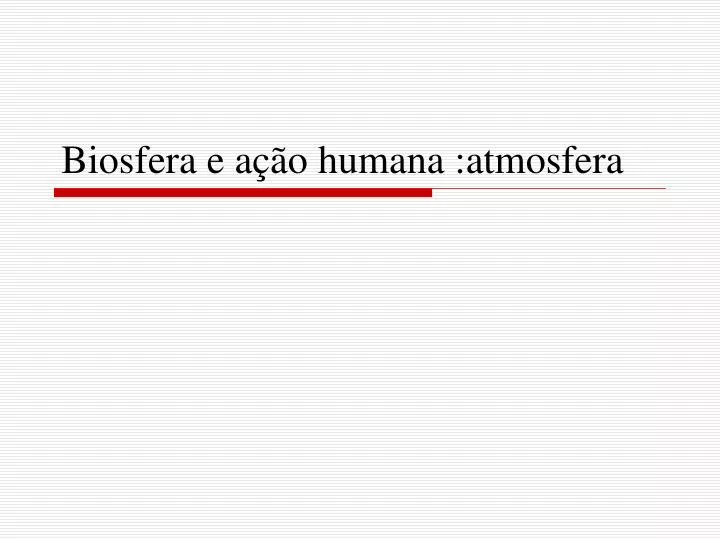 biosfera e a o humana atmosfera