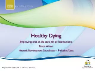 Healthy Dying Improving end-of-life care for all Tasmanians Bruce Wilson