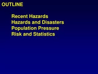 OUTLINE 	Recent Hazards 	Hazards and Disasters 	Population Pressure 	Risk and Statistics