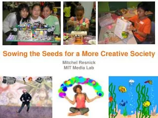 Sowing the Seeds for a More Creative Society Mitchel Resnick MIT Media Lab