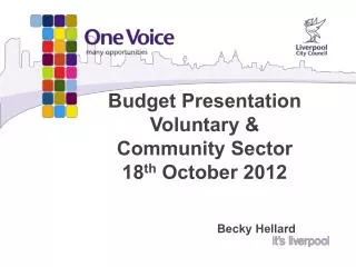 Budget Presentation Voluntary &amp; Community Sector 18 th October 2012 							Becky Hellard