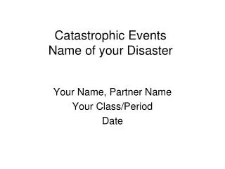 Catastrophic Events Name of your Disaster