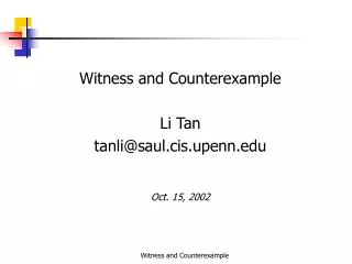 Witness and Counterexample Li Tan tanli@saul.cis.upenn Oct. 15, 2002