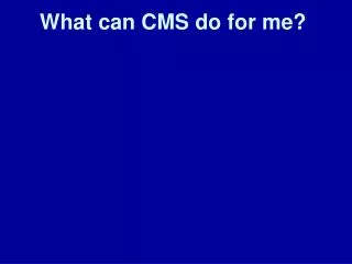 What can CMS do for me?