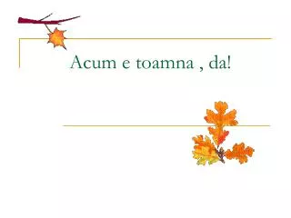 acum e toamna da