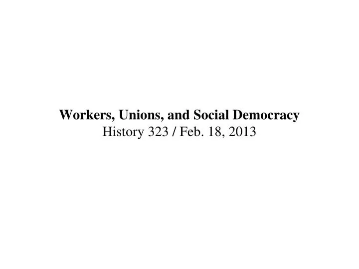 workers unions and social democracy history 323 feb 18 2013