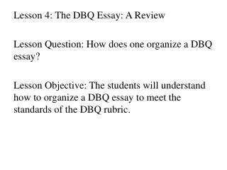 Lesson 4 : The DBQ Essay: A Review Lesson Question: How does one organize a DBQ essay ?