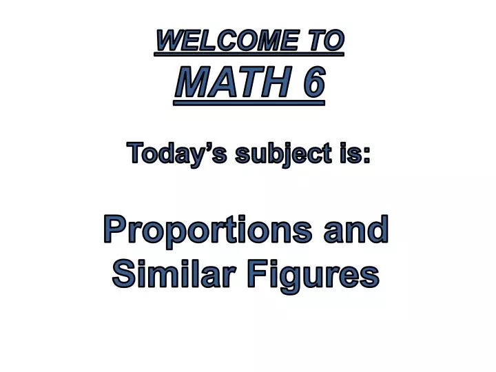 PPT - Welcome to Math 6 Today's subject is: Proportions and Similar Figures  PowerPoint Presentation - ID:3927064