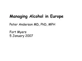 Managing Alcohol in Europe Peter Anderson MD, PhD, MPH Fort Myers 5 January 2007