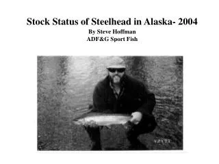 Stock Status of Steelhead in Alaska- 2004 By Steve Hoffman ADF&amp;G Sport Fish Ketchikan, Alaska
