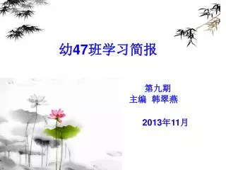 幼 47 班学习简报 第九期 主编 韩翠燕 2013 年 11 月