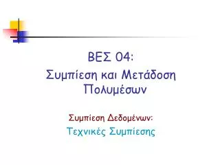 ΒΕΣ 04: Συμπίεση και Μετάδοση Πολυμέσων Συμπίεση Δεδομένων: Τεχνικές Συμπίεσης