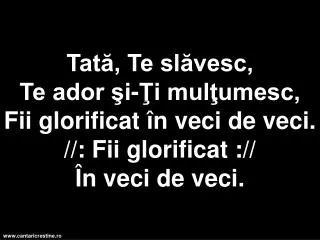 tat te sl vesc te ador i i mul umesc fii glorificat n veci de veci fii glorificat n veci de veci