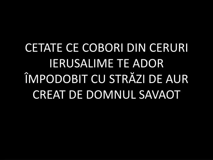 cetate ce cobori din ceruri ierusalime te ador mpodobit cu str zi de aur creat de domnul savaot